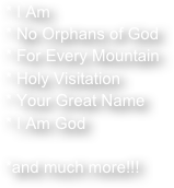 I Am
No Orphans of God
For Every Mountain
Holy Visitation
Your Great Name
I Am God

*and much more!!!